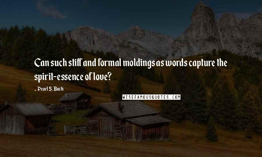 Pearl S. Buck Quotes: Can such stiff and formal moldings as words capture the spirit-essence of love?