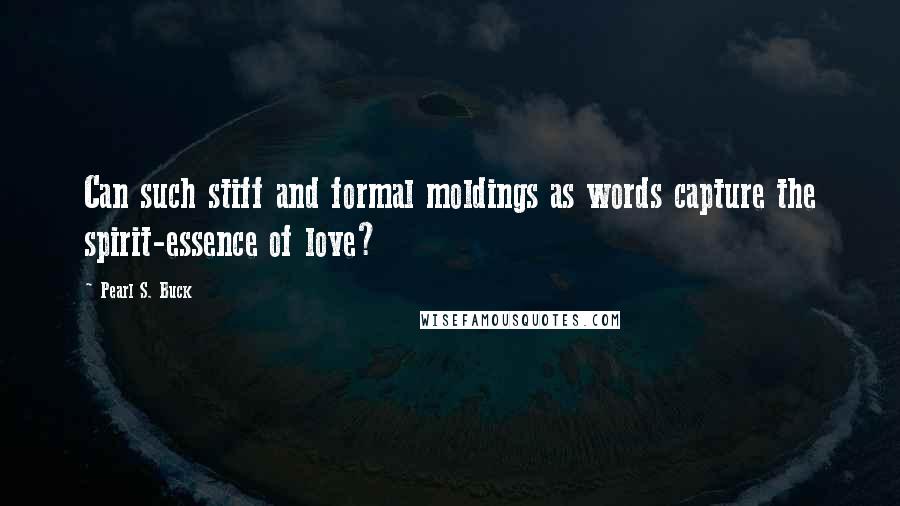 Pearl S. Buck Quotes: Can such stiff and formal moldings as words capture the spirit-essence of love?