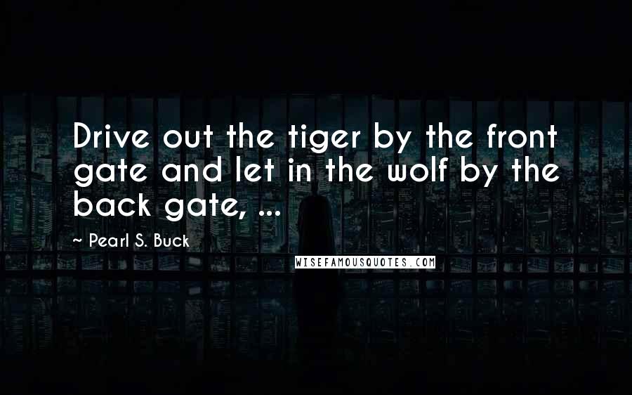 Pearl S. Buck Quotes: Drive out the tiger by the front gate and let in the wolf by the back gate, ...