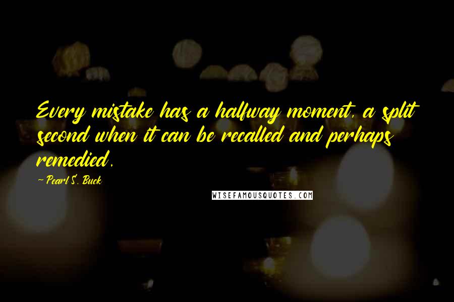 Pearl S. Buck Quotes: Every mistake has a halfway moment, a split second when it can be recalled and perhaps remedied.