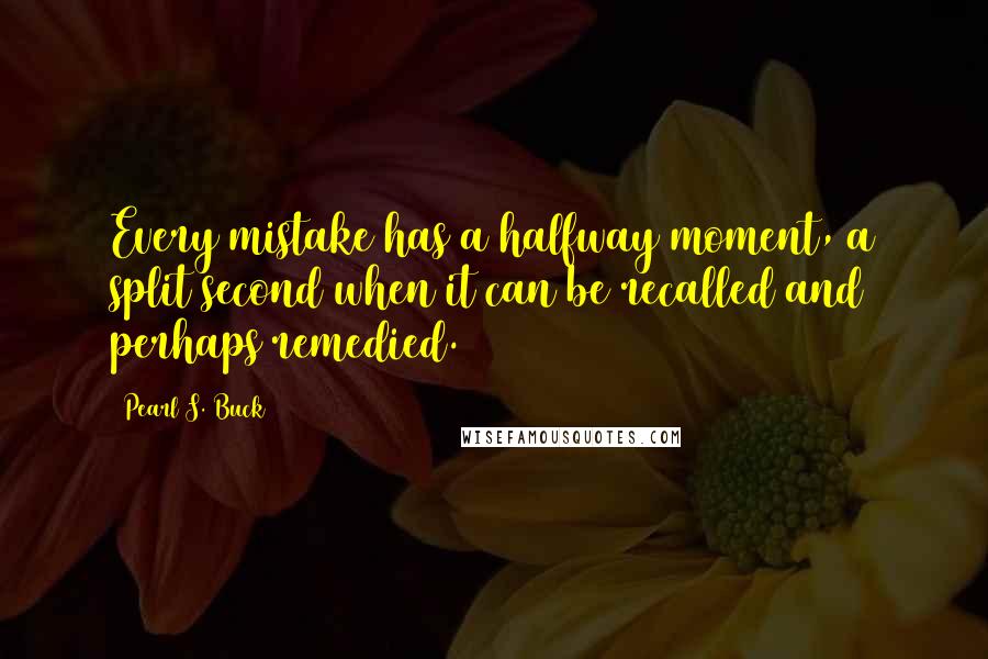 Pearl S. Buck Quotes: Every mistake has a halfway moment, a split second when it can be recalled and perhaps remedied.