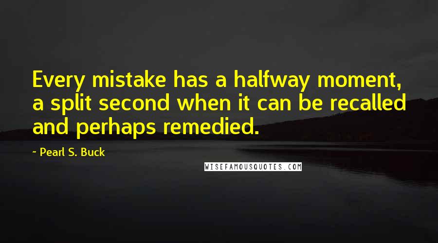 Pearl S. Buck Quotes: Every mistake has a halfway moment, a split second when it can be recalled and perhaps remedied.