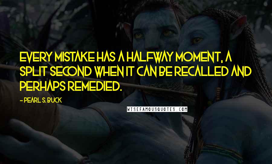 Pearl S. Buck Quotes: Every mistake has a halfway moment, a split second when it can be recalled and perhaps remedied.