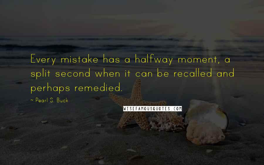 Pearl S. Buck Quotes: Every mistake has a halfway moment, a split second when it can be recalled and perhaps remedied.