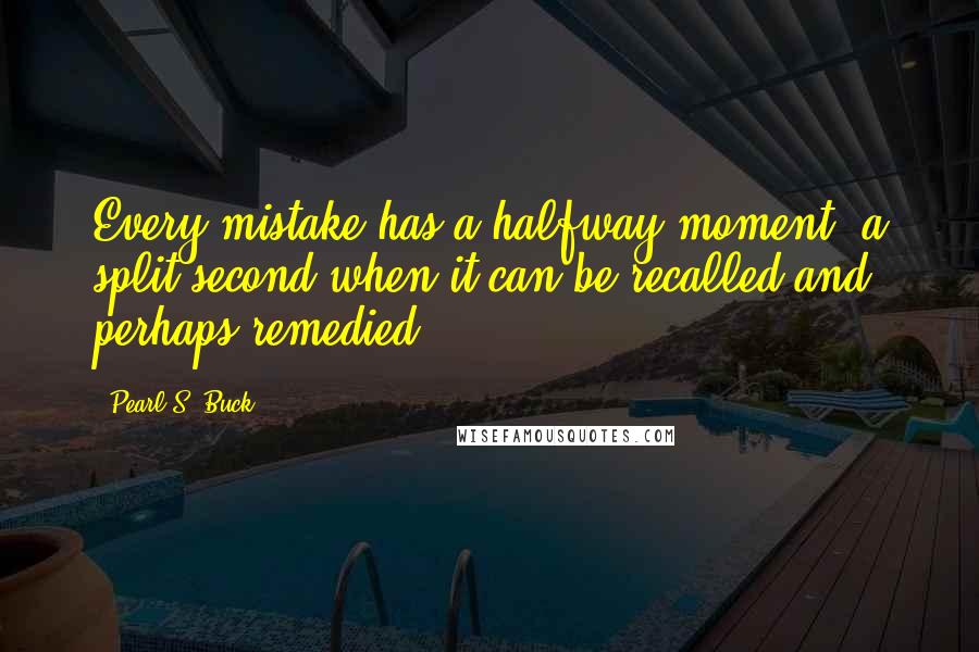 Pearl S. Buck Quotes: Every mistake has a halfway moment, a split second when it can be recalled and perhaps remedied.