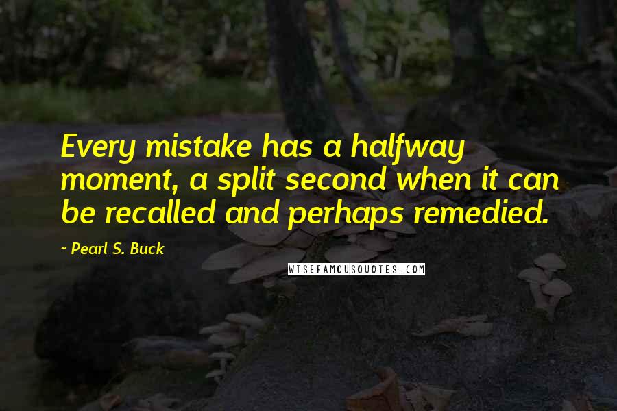 Pearl S. Buck Quotes: Every mistake has a halfway moment, a split second when it can be recalled and perhaps remedied.