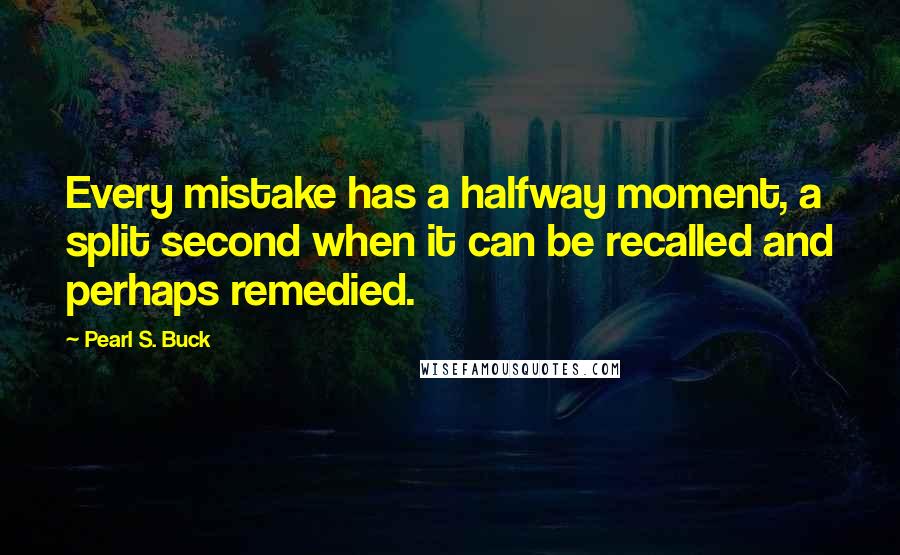 Pearl S. Buck Quotes: Every mistake has a halfway moment, a split second when it can be recalled and perhaps remedied.