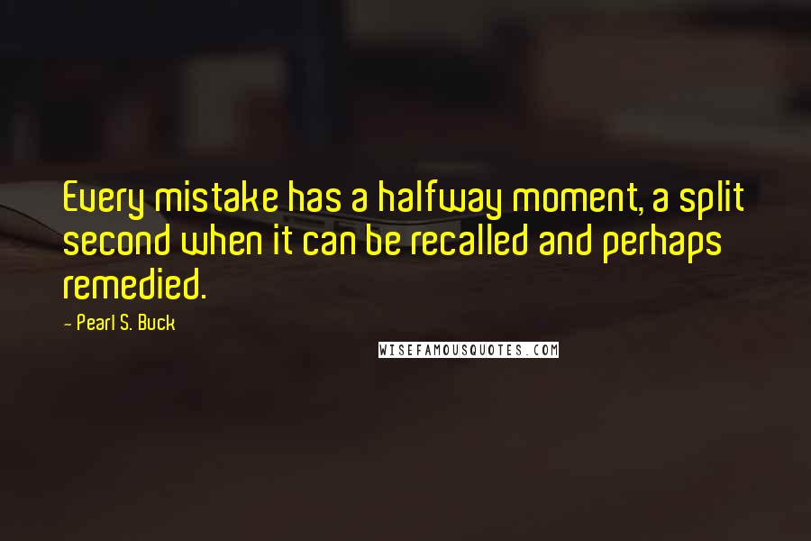 Pearl S. Buck Quotes: Every mistake has a halfway moment, a split second when it can be recalled and perhaps remedied.