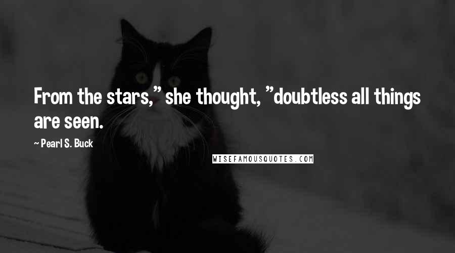 Pearl S. Buck Quotes: From the stars," she thought, "doubtless all things are seen.