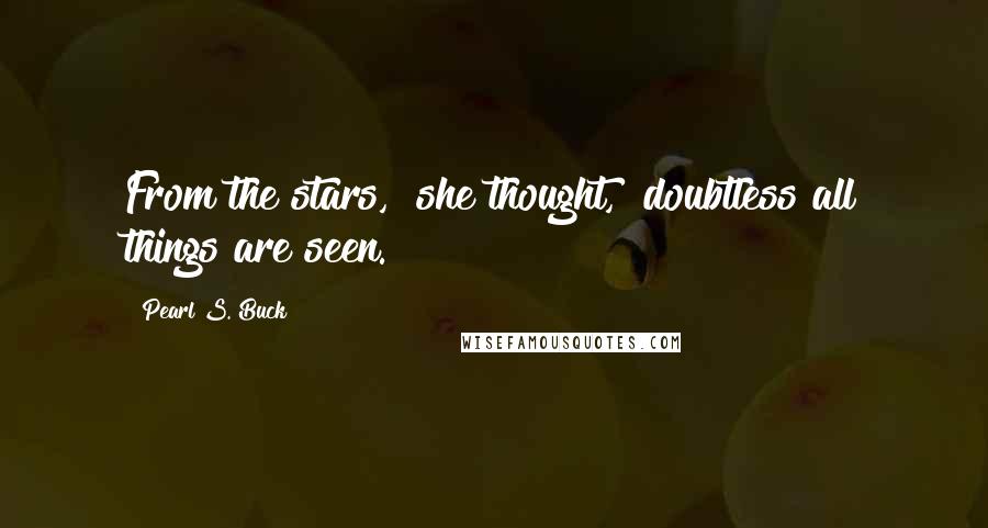 Pearl S. Buck Quotes: From the stars," she thought, "doubtless all things are seen.