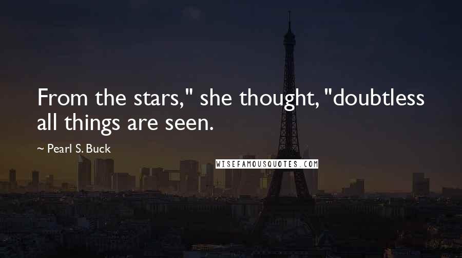 Pearl S. Buck Quotes: From the stars," she thought, "doubtless all things are seen.