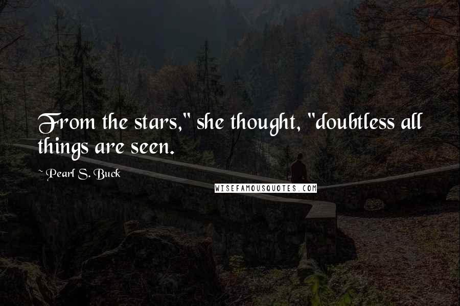 Pearl S. Buck Quotes: From the stars," she thought, "doubtless all things are seen.