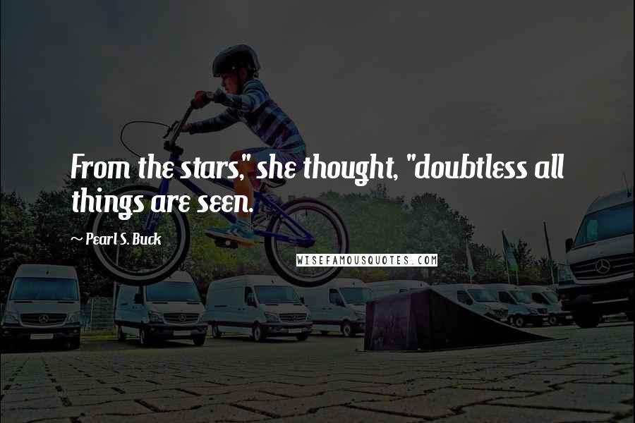 Pearl S. Buck Quotes: From the stars," she thought, "doubtless all things are seen.