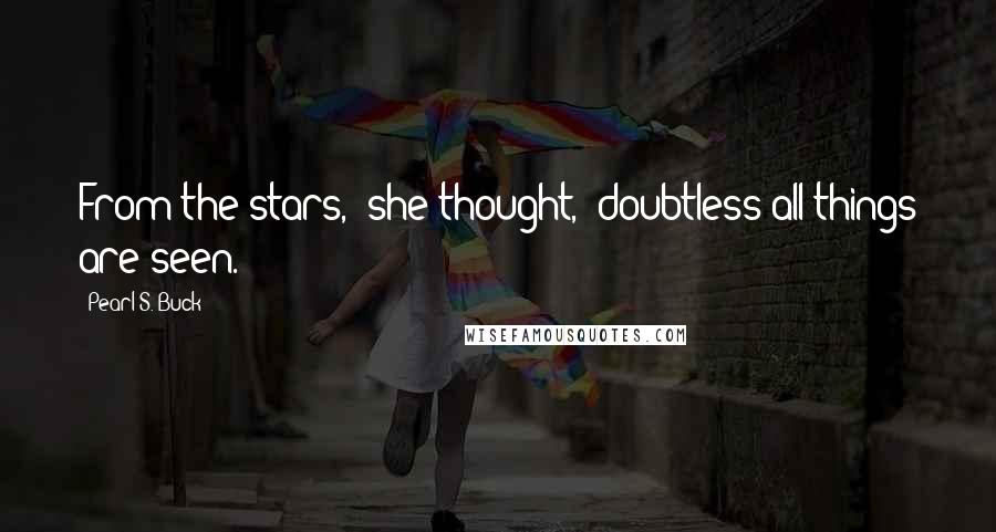 Pearl S. Buck Quotes: From the stars," she thought, "doubtless all things are seen.