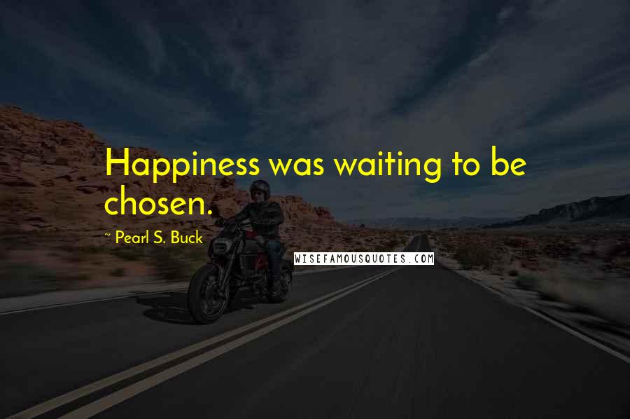 Pearl S. Buck Quotes: Happiness was waiting to be chosen.