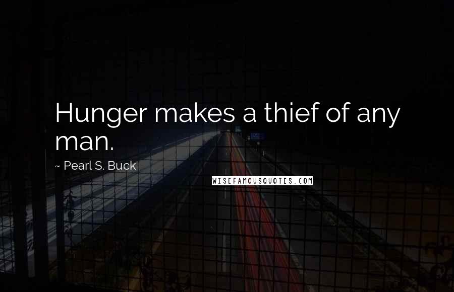 Pearl S. Buck Quotes: Hunger makes a thief of any man.