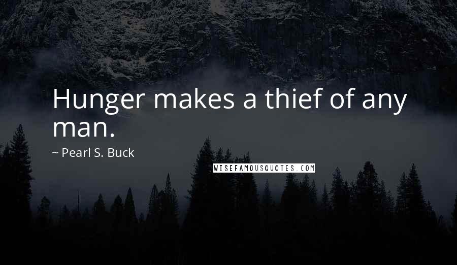 Pearl S. Buck Quotes: Hunger makes a thief of any man.