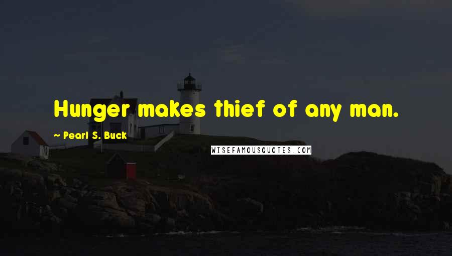 Pearl S. Buck Quotes: Hunger makes thief of any man.