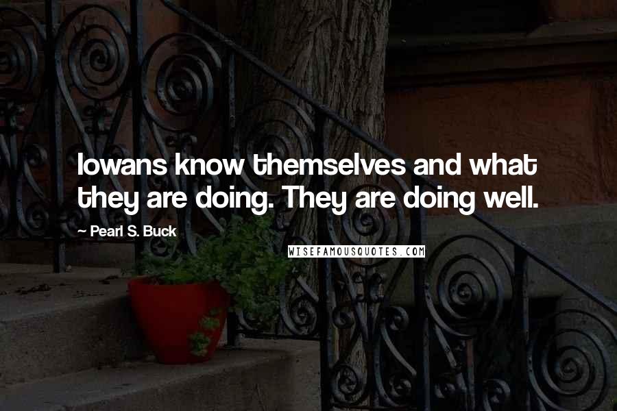 Pearl S. Buck Quotes: Iowans know themselves and what they are doing. They are doing well.