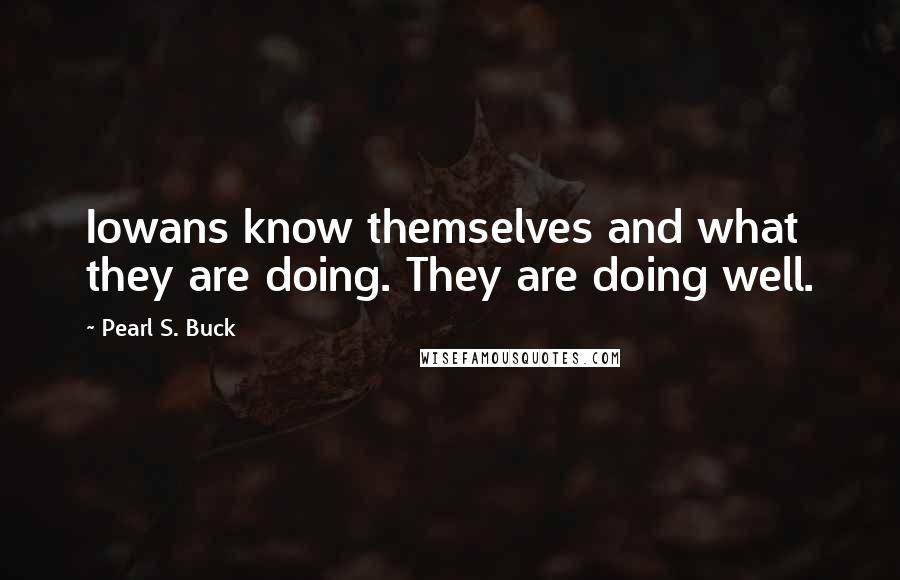 Pearl S. Buck Quotes: Iowans know themselves and what they are doing. They are doing well.