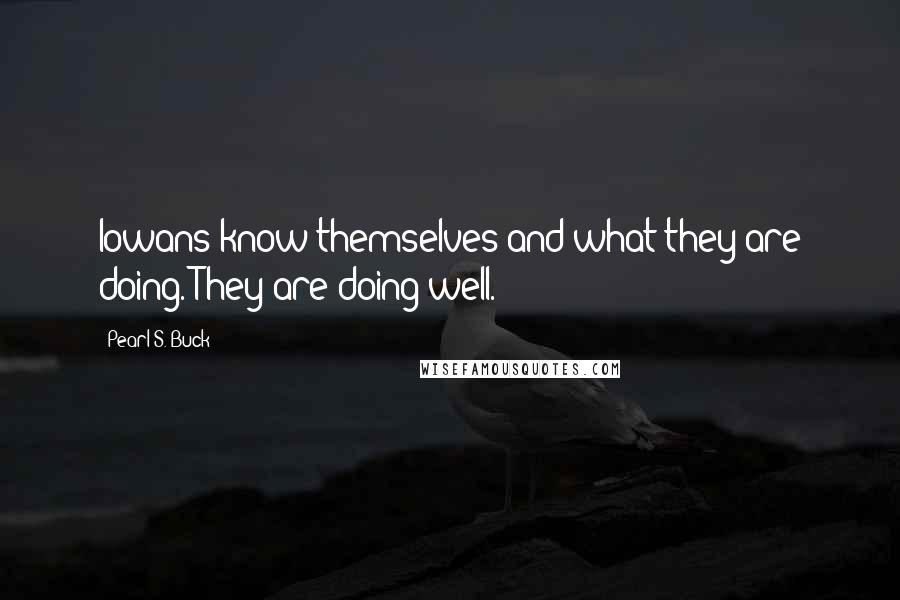 Pearl S. Buck Quotes: Iowans know themselves and what they are doing. They are doing well.