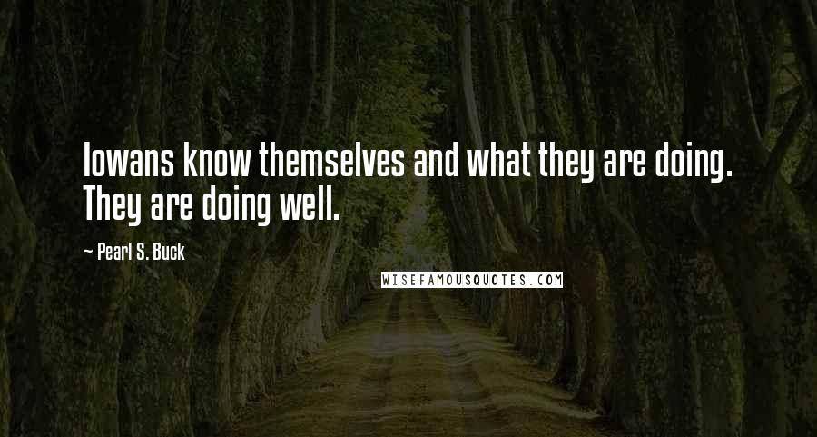 Pearl S. Buck Quotes: Iowans know themselves and what they are doing. They are doing well.