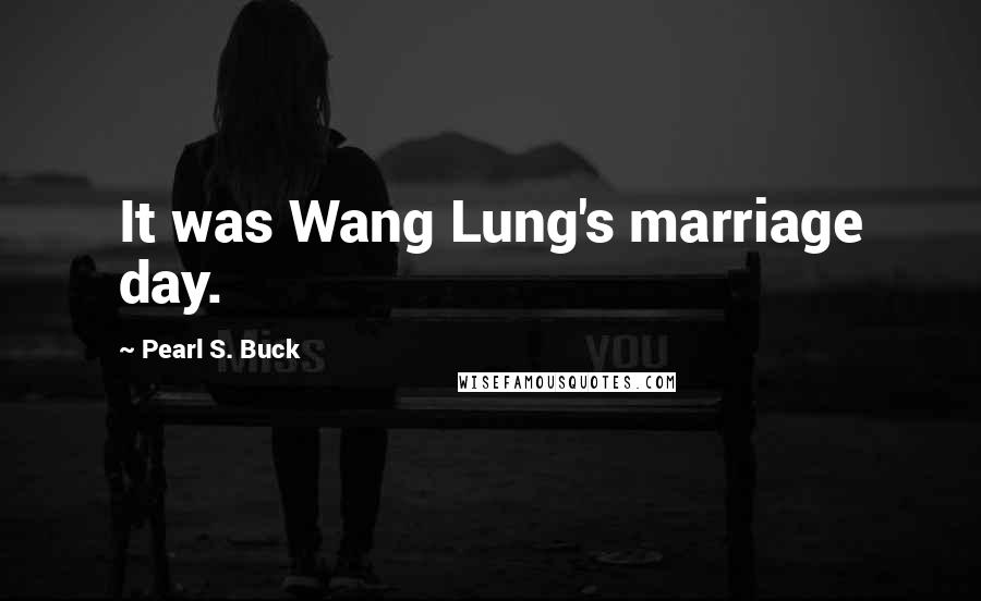 Pearl S. Buck Quotes: It was Wang Lung's marriage day.