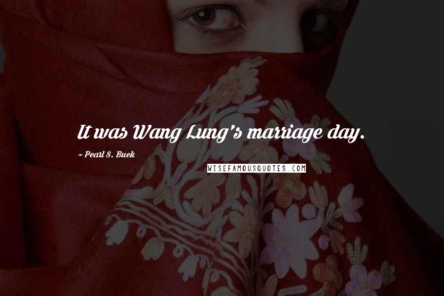 Pearl S. Buck Quotes: It was Wang Lung's marriage day.