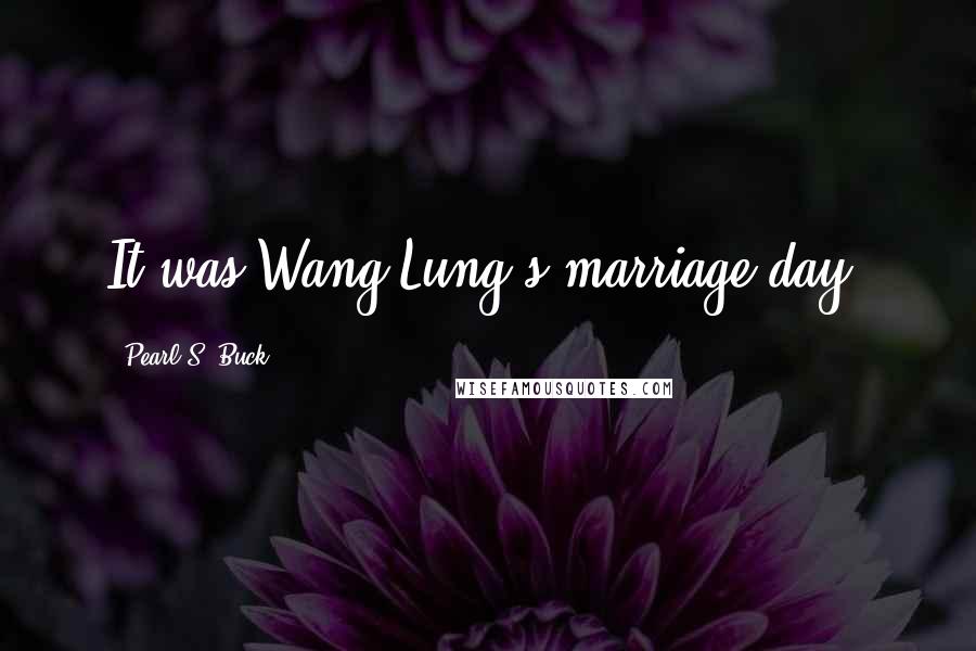 Pearl S. Buck Quotes: It was Wang Lung's marriage day.