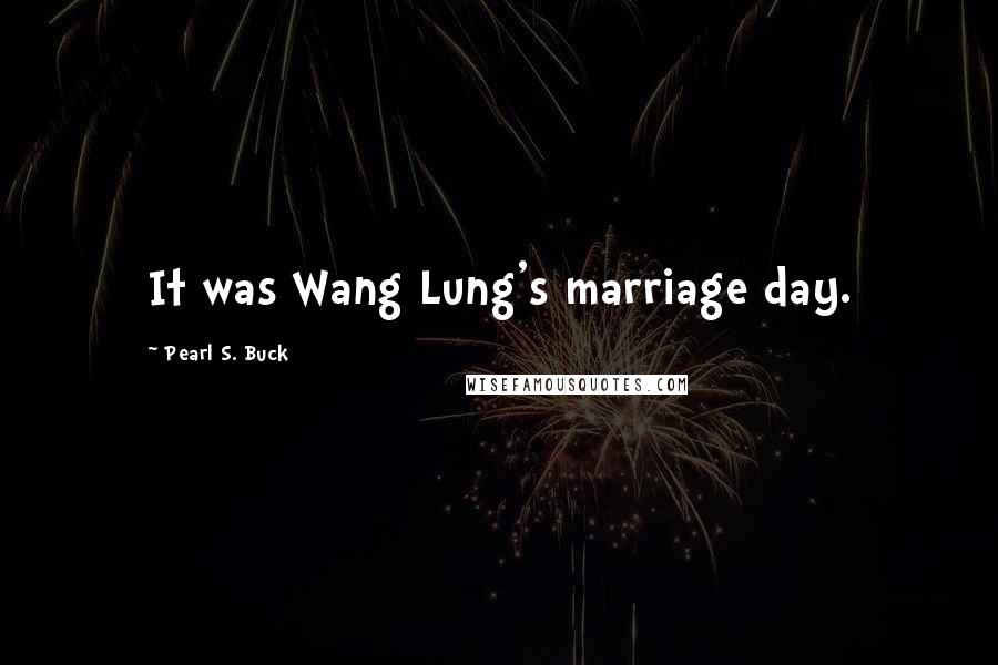 Pearl S. Buck Quotes: It was Wang Lung's marriage day.