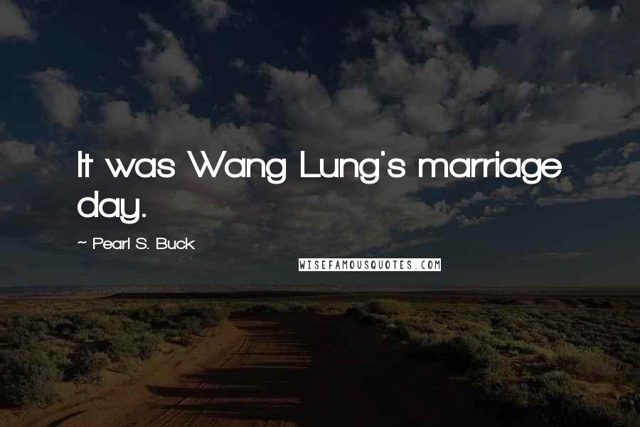 Pearl S. Buck Quotes: It was Wang Lung's marriage day.