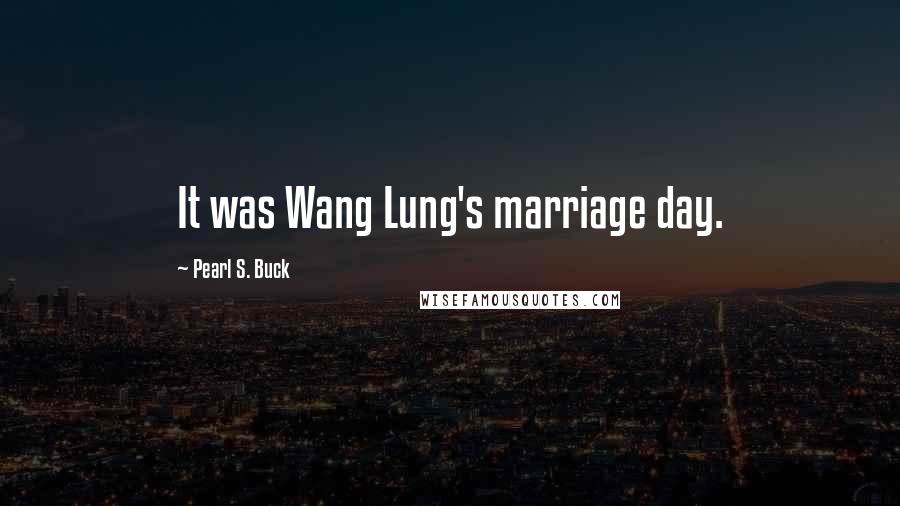 Pearl S. Buck Quotes: It was Wang Lung's marriage day.