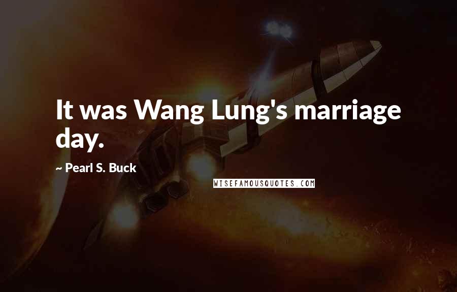 Pearl S. Buck Quotes: It was Wang Lung's marriage day.