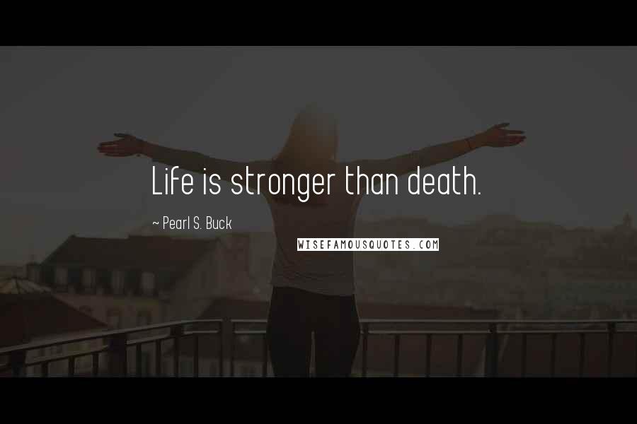 Pearl S. Buck Quotes: Life is stronger than death.