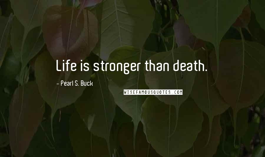 Pearl S. Buck Quotes: Life is stronger than death.