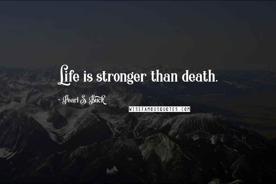 Pearl S. Buck Quotes: Life is stronger than death.