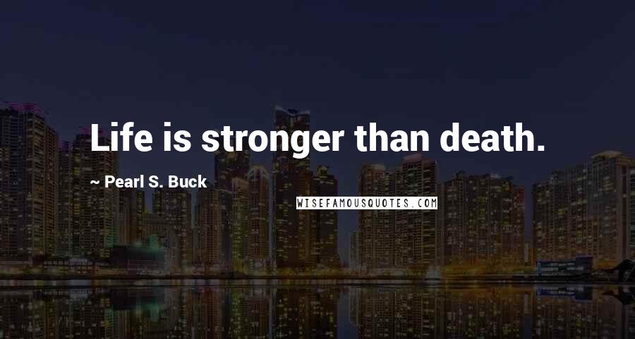 Pearl S. Buck Quotes: Life is stronger than death.