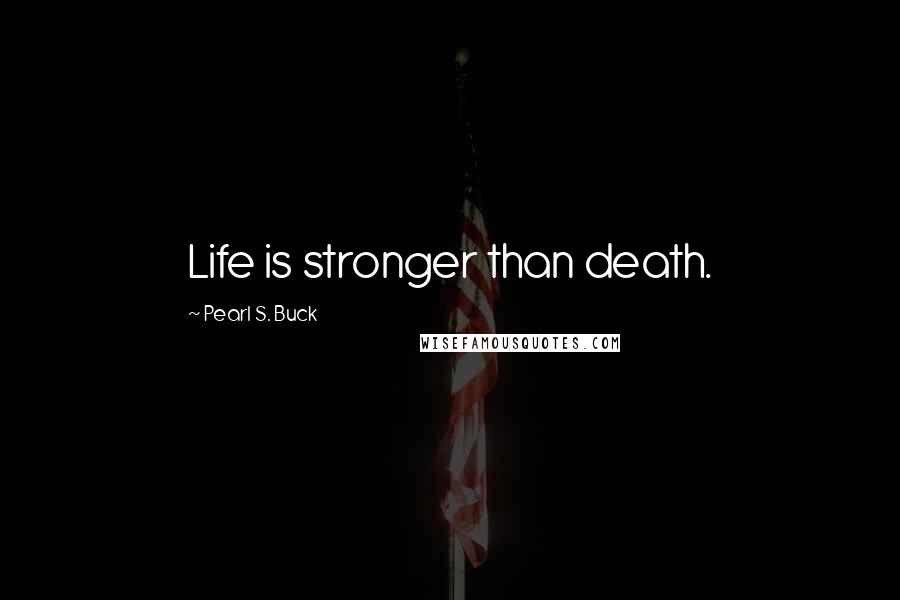 Pearl S. Buck Quotes: Life is stronger than death.