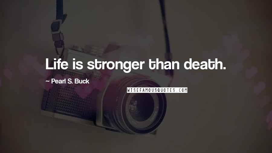 Pearl S. Buck Quotes: Life is stronger than death.