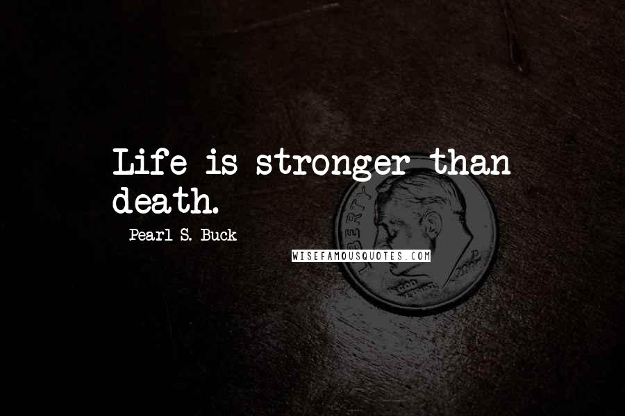 Pearl S. Buck Quotes: Life is stronger than death.