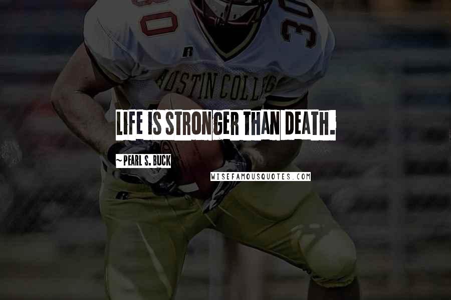 Pearl S. Buck Quotes: Life is stronger than death.