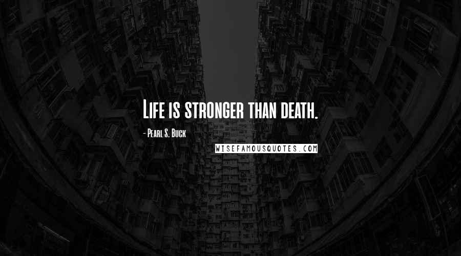 Pearl S. Buck Quotes: Life is stronger than death.