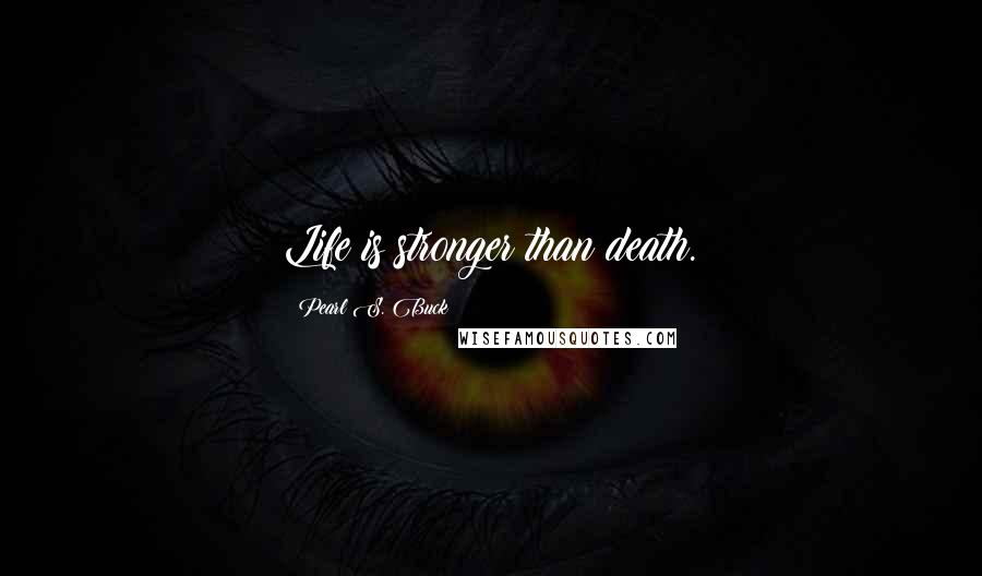 Pearl S. Buck Quotes: Life is stronger than death.