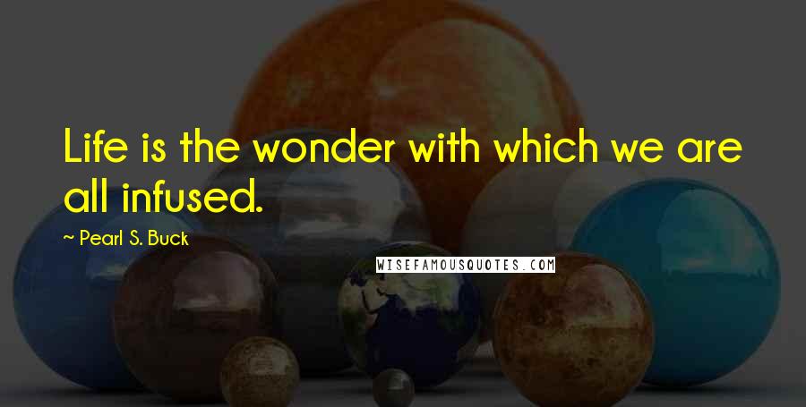 Pearl S. Buck Quotes: Life is the wonder with which we are all infused.