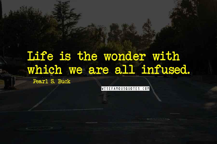 Pearl S. Buck Quotes: Life is the wonder with which we are all infused.