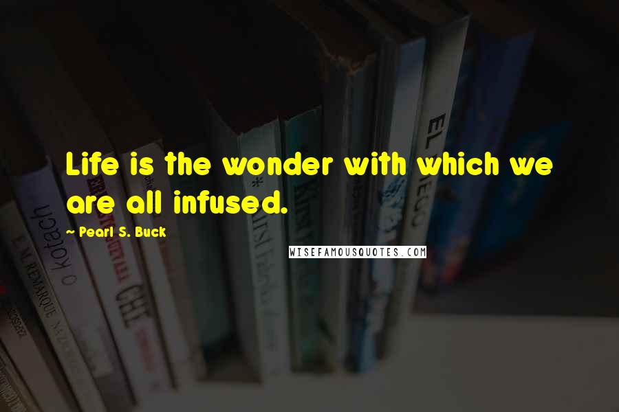 Pearl S. Buck Quotes: Life is the wonder with which we are all infused.