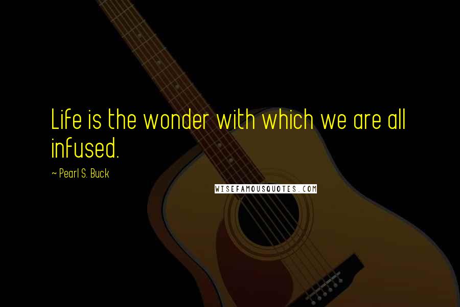 Pearl S. Buck Quotes: Life is the wonder with which we are all infused.