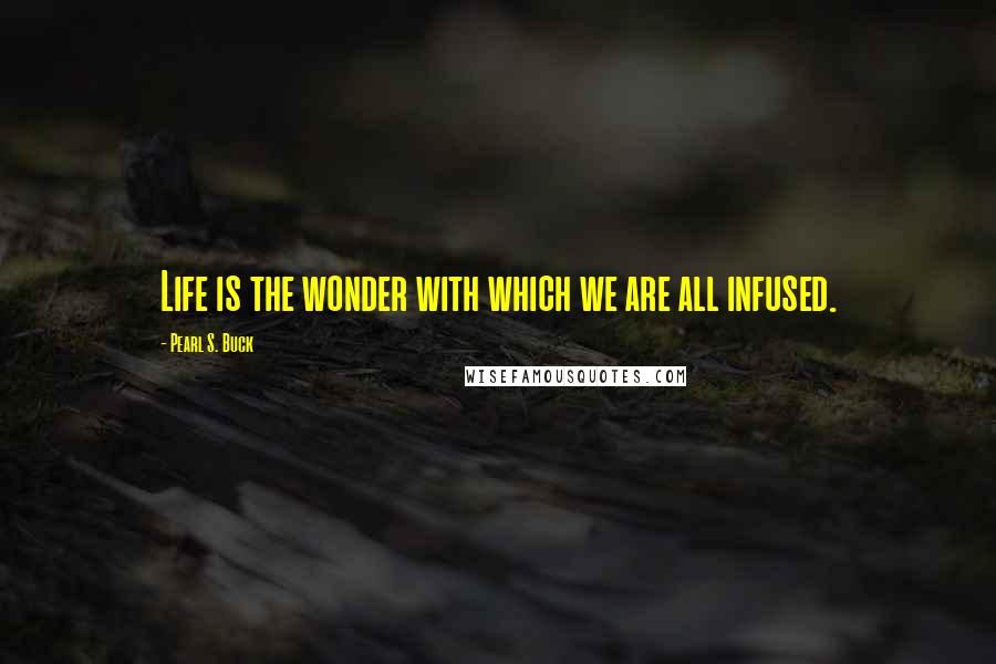 Pearl S. Buck Quotes: Life is the wonder with which we are all infused.
