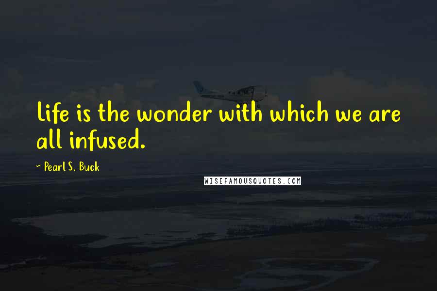 Pearl S. Buck Quotes: Life is the wonder with which we are all infused.