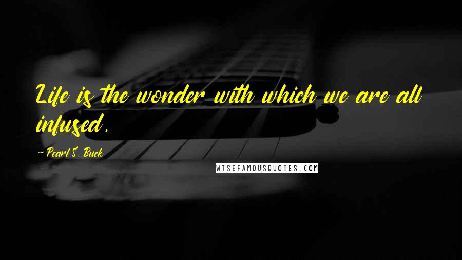 Pearl S. Buck Quotes: Life is the wonder with which we are all infused.